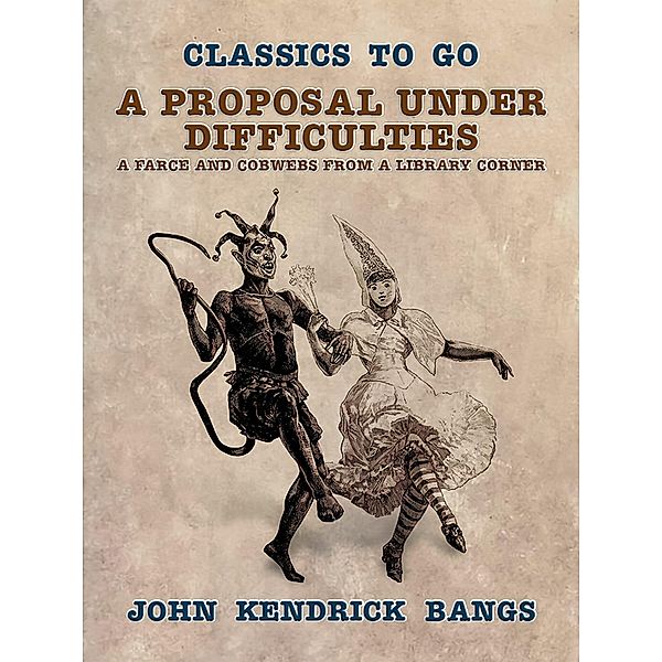 A Proposal Under Difficulties, A Farce and Cobwebs from a Library Corner, John Kendrick Bangs