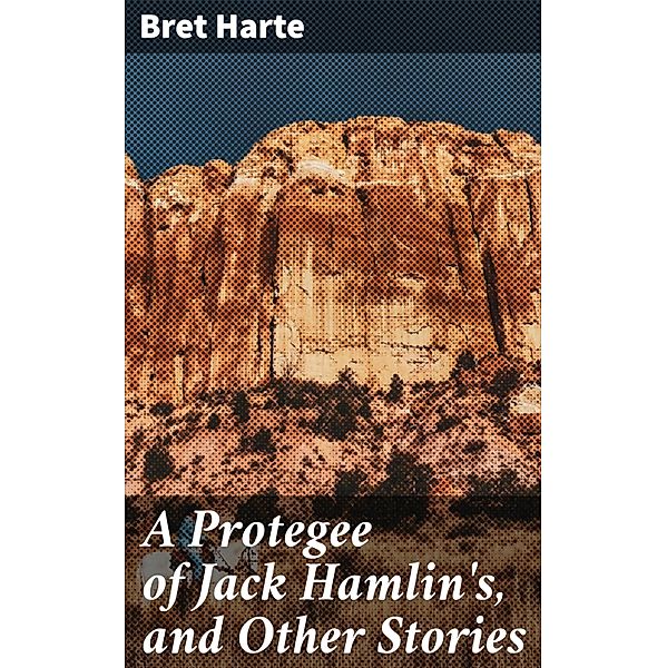 A Protegee of Jack Hamlin's, and Other Stories, Bret Harte