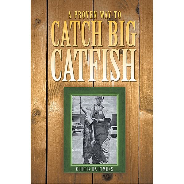 A Proven Way to Catch Big Catfish, Curtis Bartmess