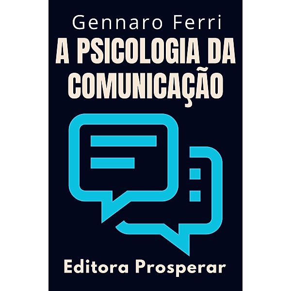 A Psicologia Da Comunicação - Aprenda Técnicas Para Se Comunicar Em Situações Difíceis (Coleção Inteligência Emocional, #2) / Coleção Inteligência Emocional, Editora Prosperar, Gennaro Ferri