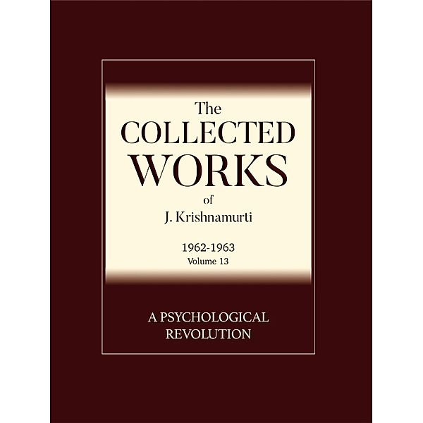 A Psychological Revolution / The Collected Works of J. Krishnamurti: 1962-1963: Volume 13 (The Collected Works of J. Krishnamurti: 1962-1963, J. Krishnamurti