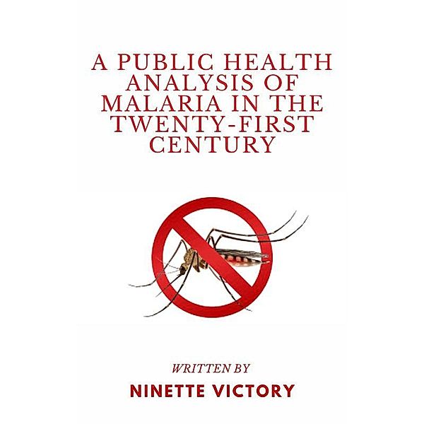 A Public Health Analysis of Malaria in the Twenty-First Century, Ninette Victory