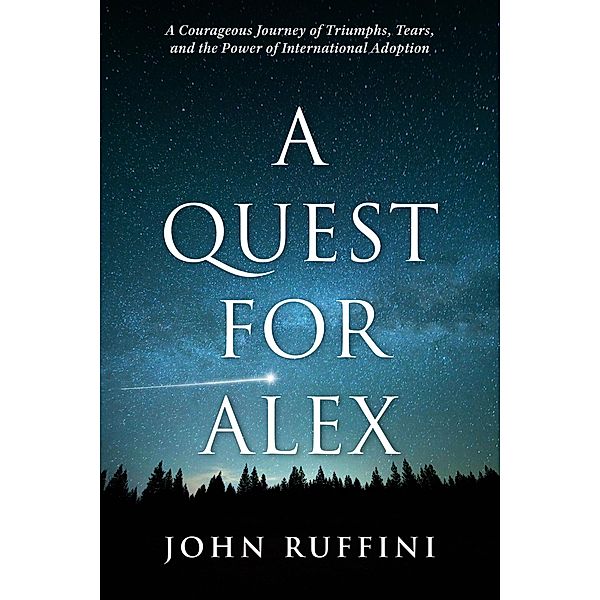 A Quest for Alex: A Courageous Journey of Triumphs, Tears, and the Power of International Adoption, John Ruffini