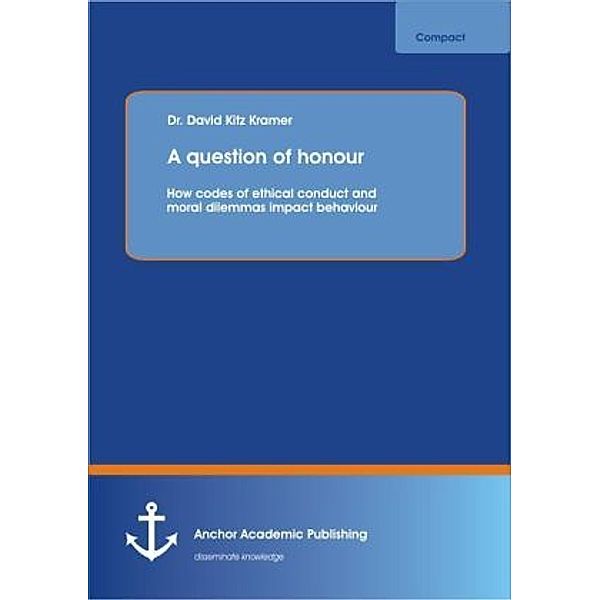 A question of honour: How codes of ethical conduct and moral dilemmas impact behaviour, David Kitz Kramer