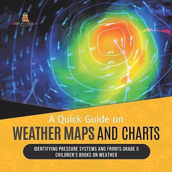 A Quick Guide on Weather Maps and Charts | Identifying Pressure Systems and Fronts Grade 5 | Children's Books on Weather / Baby Professor, Baby