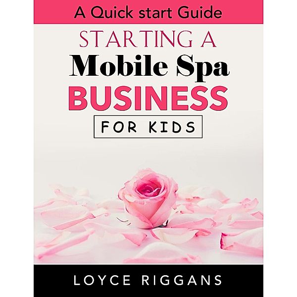 A Quick Start Guide: Starting a Mobile Spa Business for Kids, Loyce Riggans