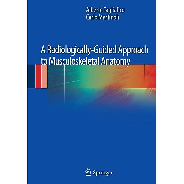 A Radiologically-Guided Approach to Musculoskeletal Anatomy, Alberto Tagliafico, Carlo Martinoli