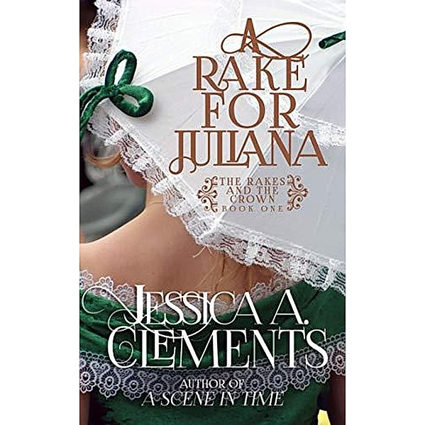 A Rake for Juliana (The Rakes and the Crown, #1) / The Rakes and the Crown, Jessica A Clements