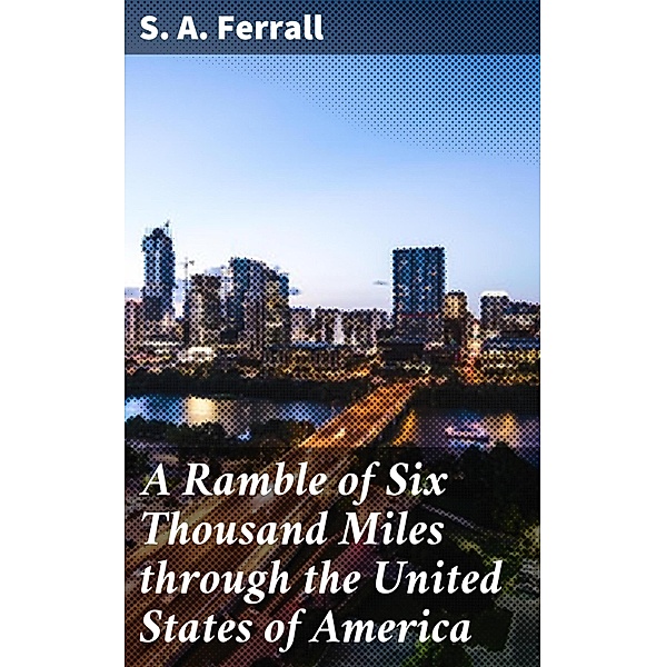A Ramble of Six Thousand Miles through the United States of America, S. A. Ferrall