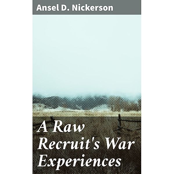 A Raw Recruit's War Experiences, Ansel D. Nickerson