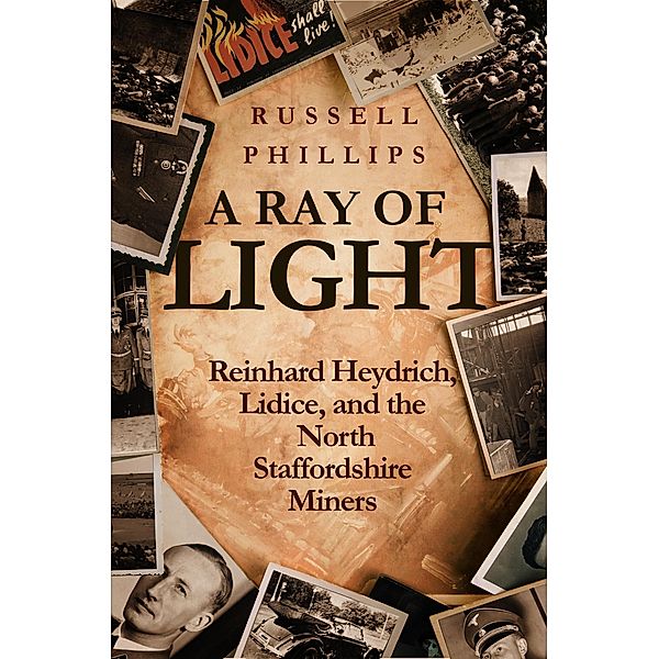 A Ray of Light: Reinhard Heydrich, Lidice, and the North Staffordshire Miners, Russell Phillips