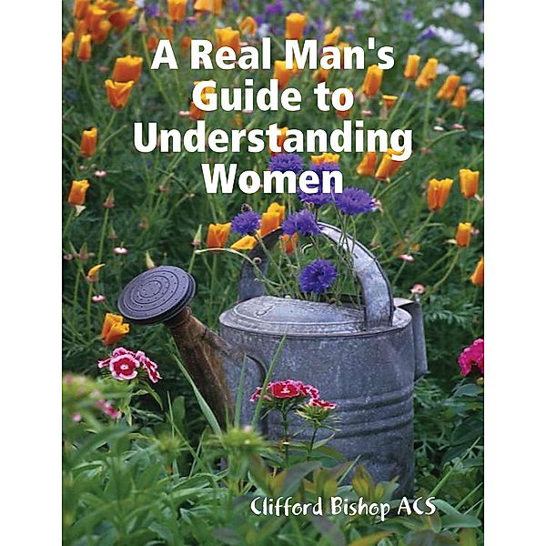 A Real Man's Guide to Understanding Women, Clifford Bishop Acs