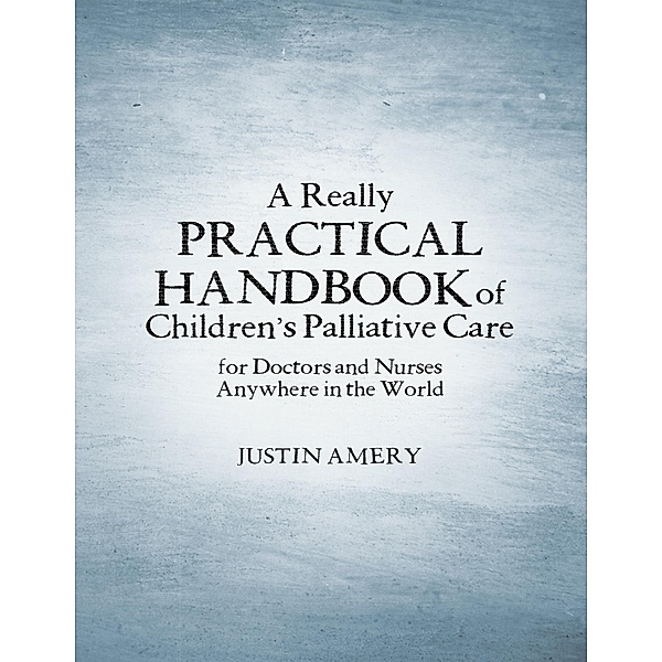 A Really Practical Handbook of Children's Palliative Care, Justin Amery