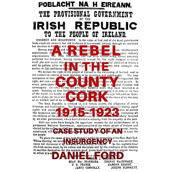 A Rebel in the County Cork, 1915-1923: Case Study of an Insurgency, Daniel Ford