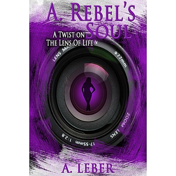 A. Rebel's Soul: A Twist on the Lens of Life / Anna Leber, Anna Leber