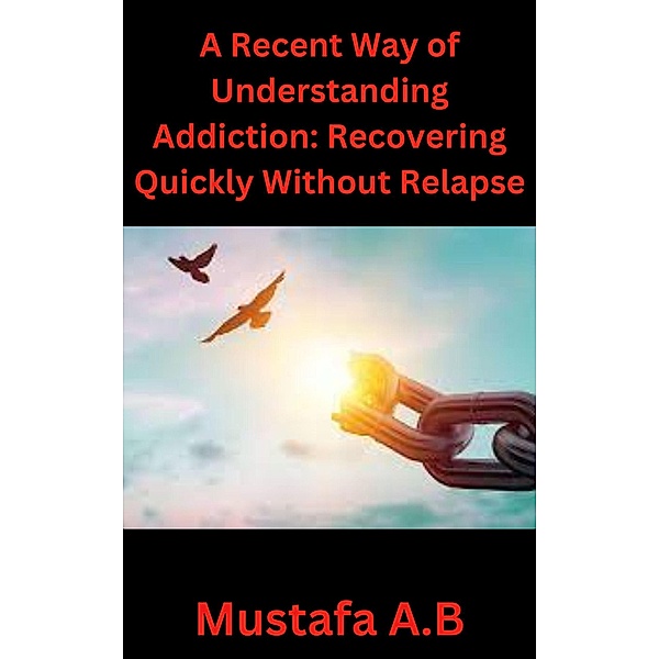 A Recent Way of Understanding Addiction: Recovering Quickly Without Relapse, Mustafa Abdellatif