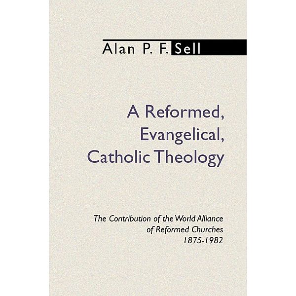 A Reformed, Evangelical, Catholic Theology, Alan P. F. Sell
