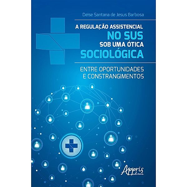 A Regulação Assistencial no SUS sob uma Ótica Sociológica: Entre Oportunidades e Constrangimentos, Deise Santana de Jesus Barbosa