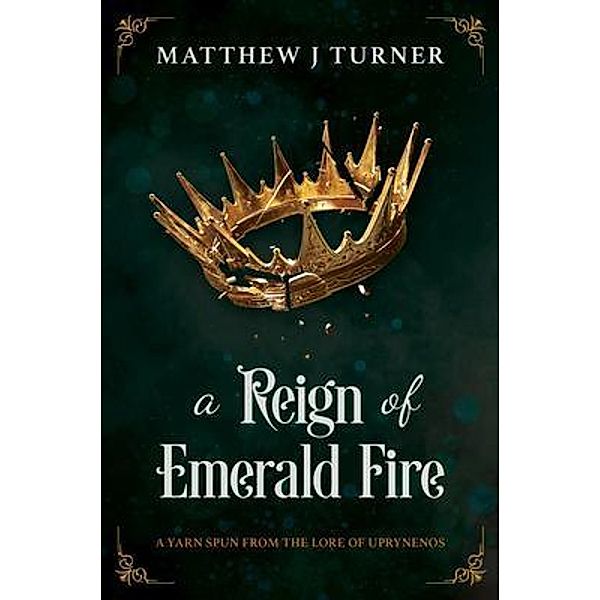 A Reign of Emerald Fire / The Lore of Uprynenos Bd.1, Matthew J Turner