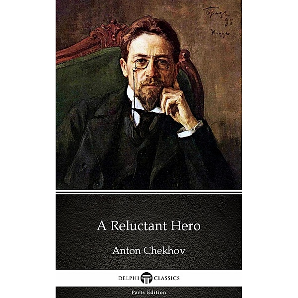 A Reluctant Hero by Anton Chekhov (Illustrated) / Delphi Parts Edition (Anton Chekhov) Bd.8, Anton Chekhov