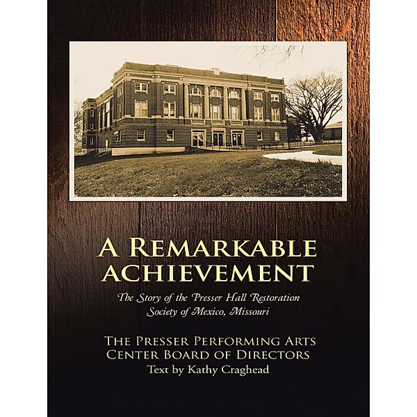 A Remarkable Achievement: The Story of the Presser Hall Restoration Society of Mexico, Missouri, The Presser Performing Arts Center Board of Directors