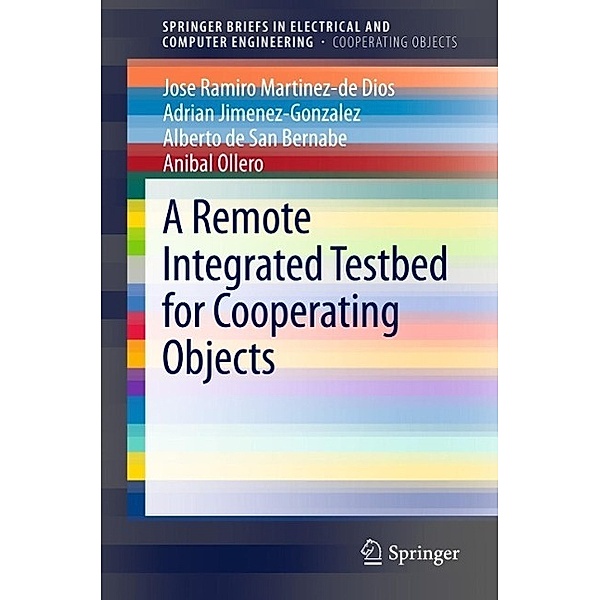A Remote Integrated Testbed for Cooperating Objects / SpringerBriefs in Electrical and Computer Engineering, Jose Ramiro Martinez-de Dios, Adrian Jimenez-Gonzalez, Alberto de San Bernabe, Anibal Ollero