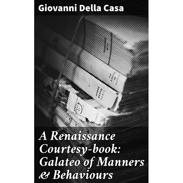 A Renaissance Courtesy-book: Galateo of Manners & Behaviours, Giovanni Della Casa