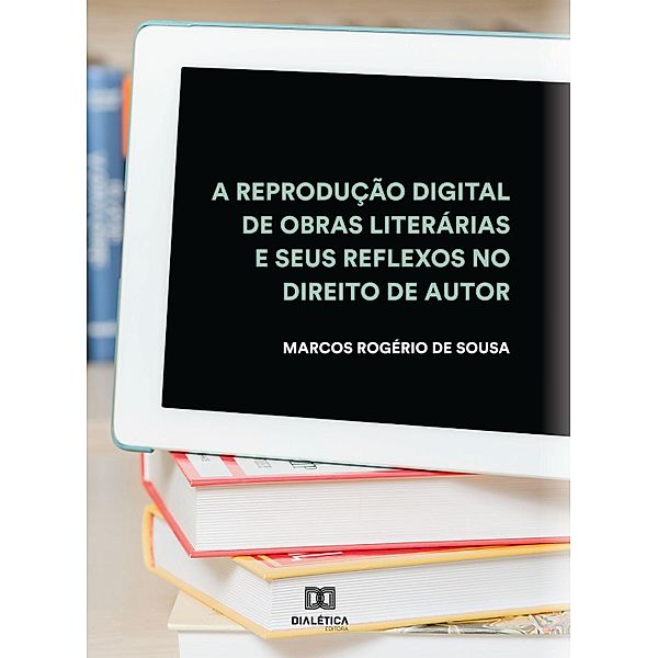 A reprodução digital de obras literárias e seus reflexos no Direito de Autor, Marcos Rogério de Sousa