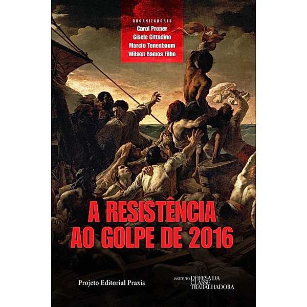A resistência ao Golpe de 2016 / Projeto Editorial Praxis, Carol Proner, Gisele Cittadino, Marcio Tenenbaum, Wilson Ramos Filho