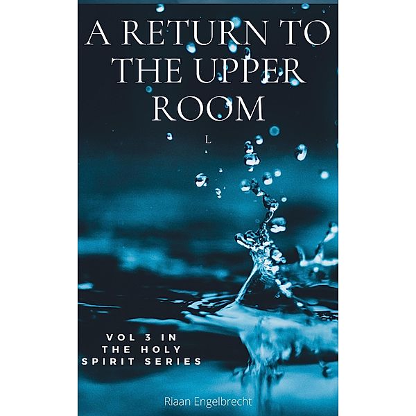 A Return to the Upper Room (The Holy Spirit, #3) / The Holy Spirit, Riaan Engelbrecht