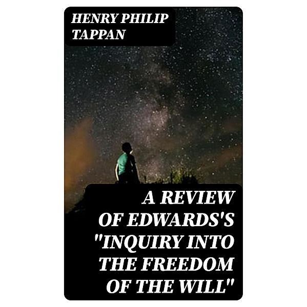 A Review of Edwards's Inquiry into the Freedom of the Will, Henry Philip Tappan