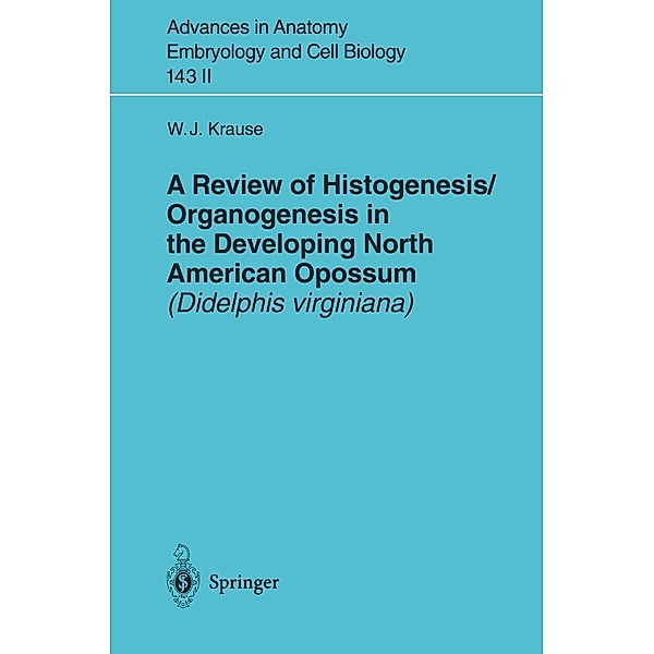 A Review of Histogenesis/Organogenesis in the Developing North American Opossum (Didelphis virginiana) / Advances in Anatomy, Embryology and Cell Biology Bd.143/2, William J. Krause