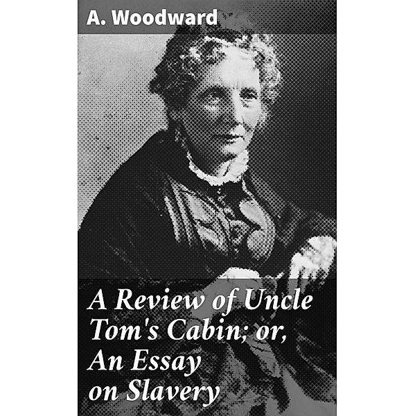 A Review of Uncle Tom's Cabin; or, An Essay on Slavery, A. Woodward