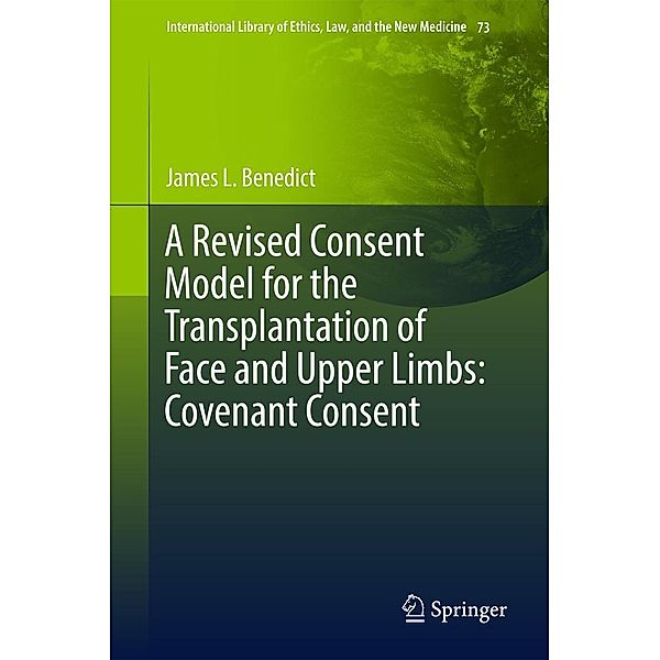 A Revised Consent Model for the Transplantation of Face and Upper Limbs: Covenant Consent / International Library of Ethics, Law, and the New Medicine Bd.73, James L. Benedict