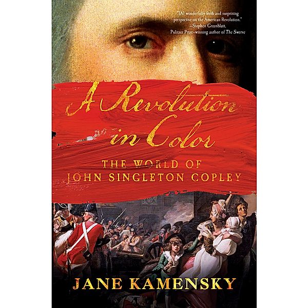 A Revolution in Color: The World of John Singleton Copley, Jane Kamensky