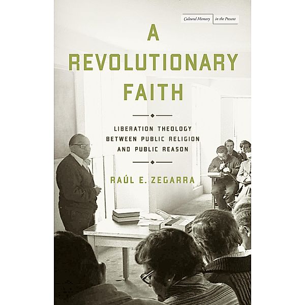 A Revolutionary Faith / Cultural Memory in the Present, Raúl E. Zegarra