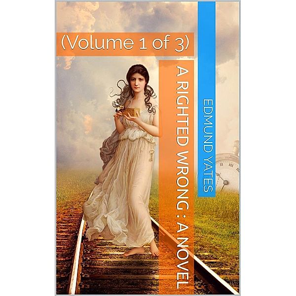 A Righted Wrong, Volume 1 (of 3) / A Novel., Edmund Yates