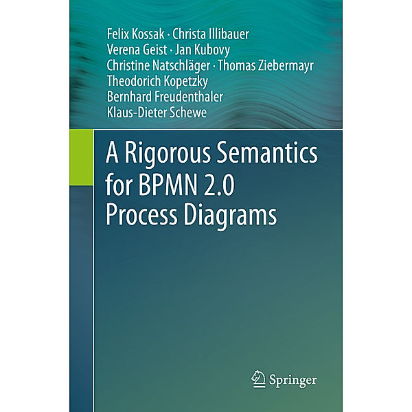 A Rigorous Semantics for BPMN 2.0 Process Diagrams, Felix Kossak, Christa Illibauer, Verena Geist, Jan Kubovy, Christine Natschläger, Thomas Ziebermayr, Theodorich Kopetzky, Bernhard Freudenthaler, Klaus-Dieter Schewe