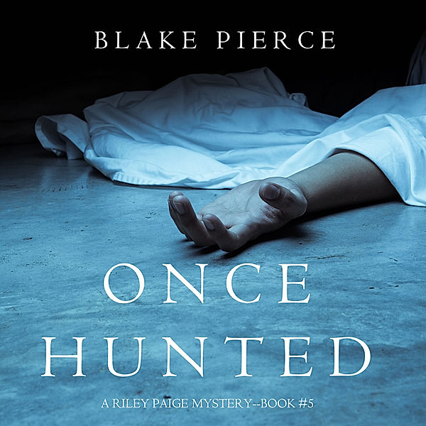 A Riley Paige Mystery - 5 - Once Hunted (A Riley Paige Mystery—Book 5), Blake Pierce