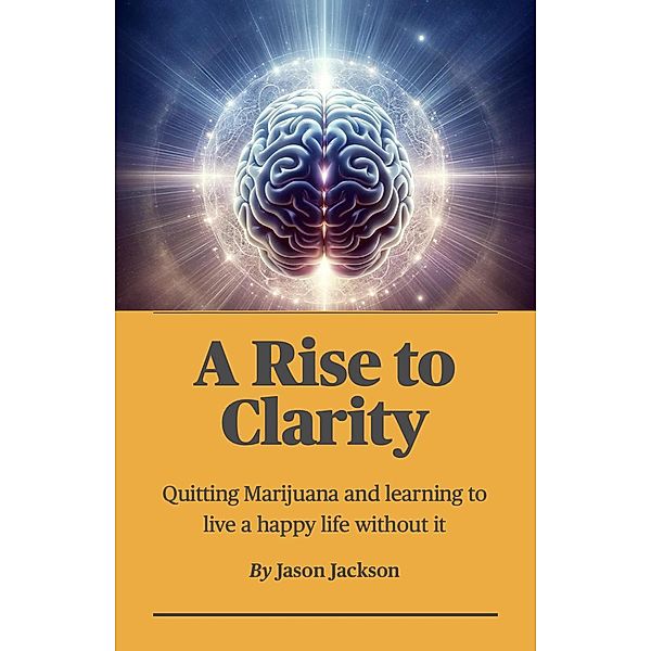 A Rise to Clarity - A Guide to Quitting Marijuana and Learning to Live a Happy Life Without It / A Rise to Clarity, Jason Jackson