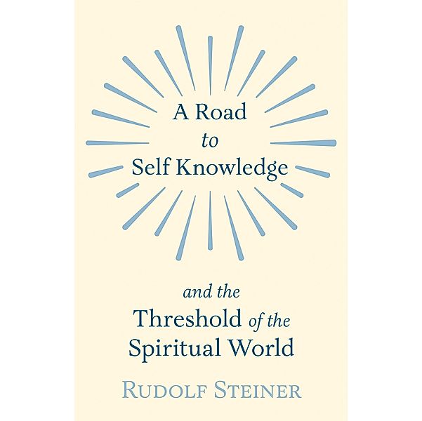 A Road to Self Knowledge and the Threshold of the Spiritual World, Rudolf Steiner