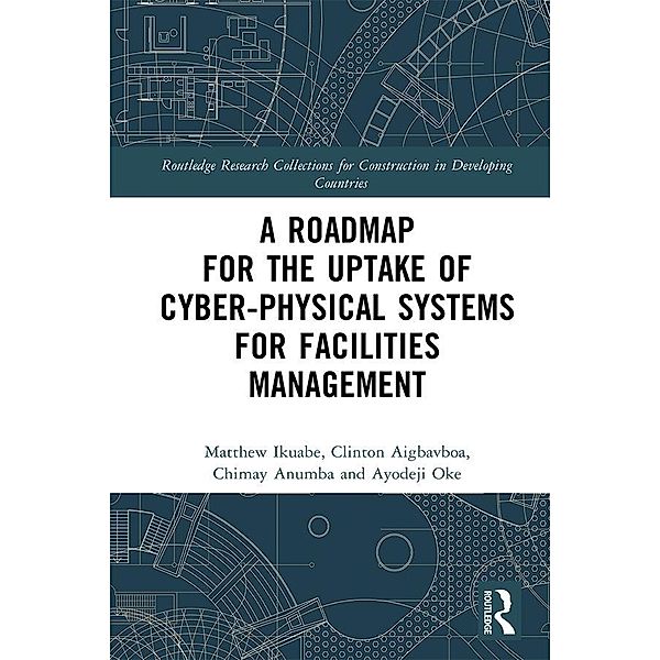 A Roadmap for the Uptake of Cyber-Physical Systems for Facilities Management, Matthew Ikuabe, Clinton Aigbavboa, Chimay J Anumba, Ayodeji Oke