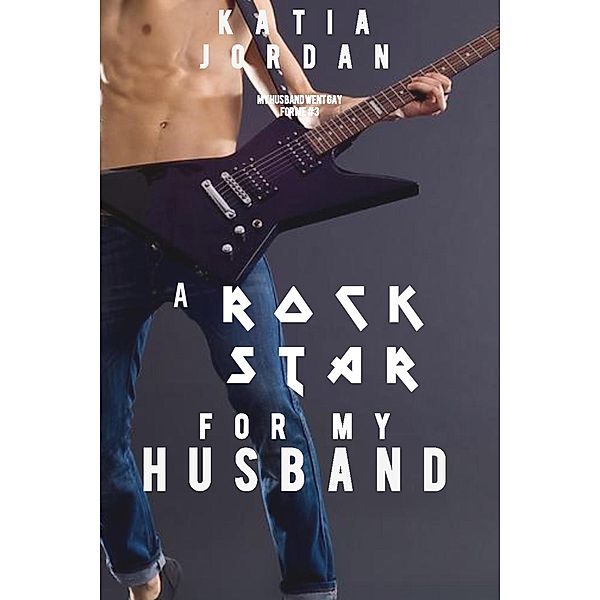 A Rockstar for My Husband (My Husband Went Gay for Me, #3) / My Husband Went Gay for Me, Katia Jordan