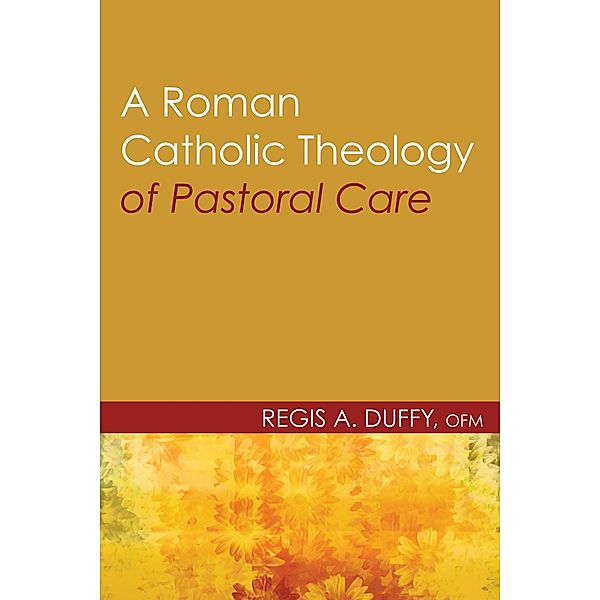 A Roman Catholic Theology of Pastoral Care, Regis A. OFM Duffy