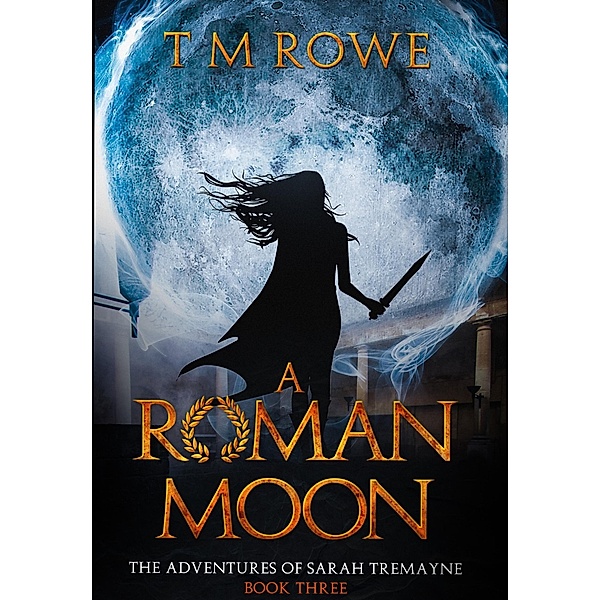 A Roman Moon - The Adventures of Sarah Tremayne Book Three / The Adventures of Sarah Tremayne, T M Rowe