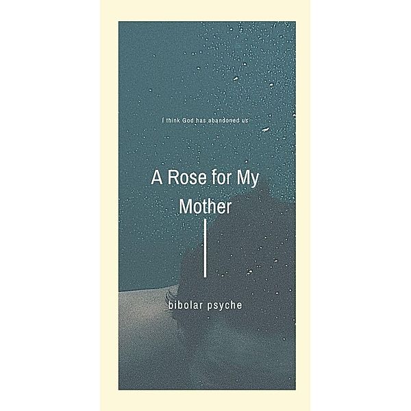 A Rose for My Mother: Poetry Collection for the Wounded Heart, Bipolar Psyche