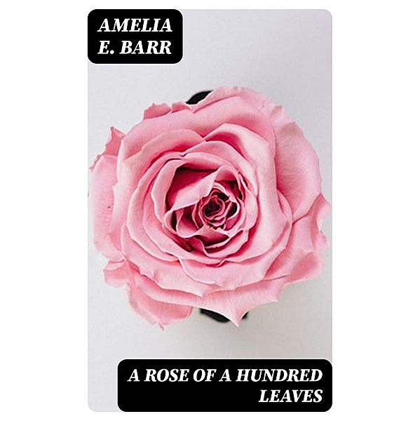 A Rose of a Hundred Leaves, Amelia E. Barr