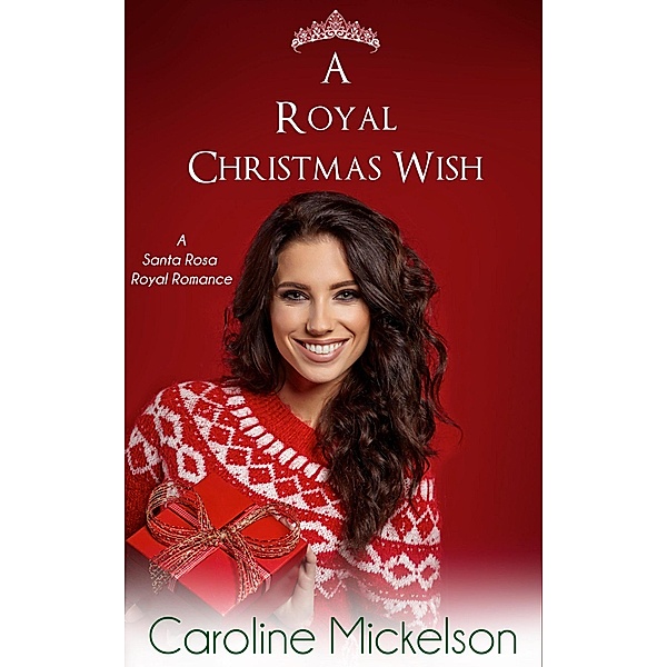 A Royal Christmas Wish (A Santa Rosa Royal Romance, #2) / A Santa Rosa Royal Romance, Caroline Mickelson