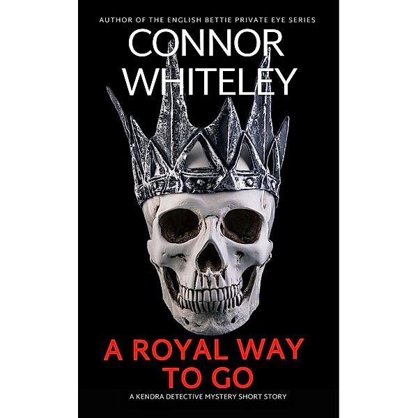 A Royal Way To Go: A Kendra Detective Mystery Short Story (Kendra Cold Case Detective Mysteries, #16) / Kendra Cold Case Detective Mysteries, Connor Whiteley