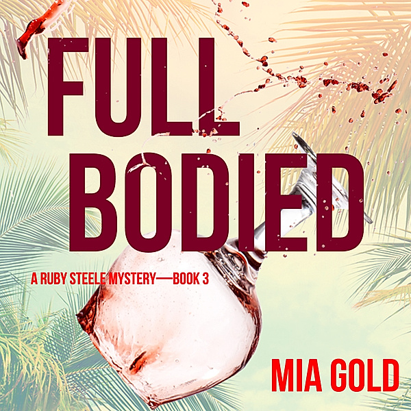 A Ruby Steele Cozy Mystery - 3 - Full Bodied (A Ruby Steele Cozy Mystery—Book 3), Mia Gold